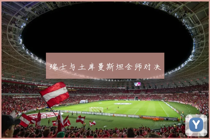 瑞士与土库曼斯坦会师对决