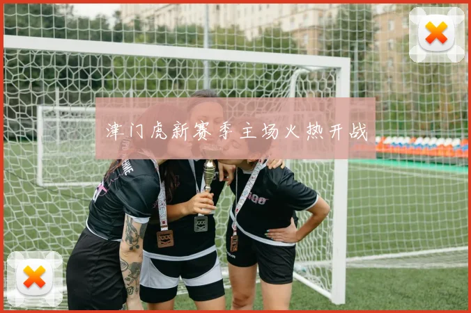 津门虎新赛季主场火热开战