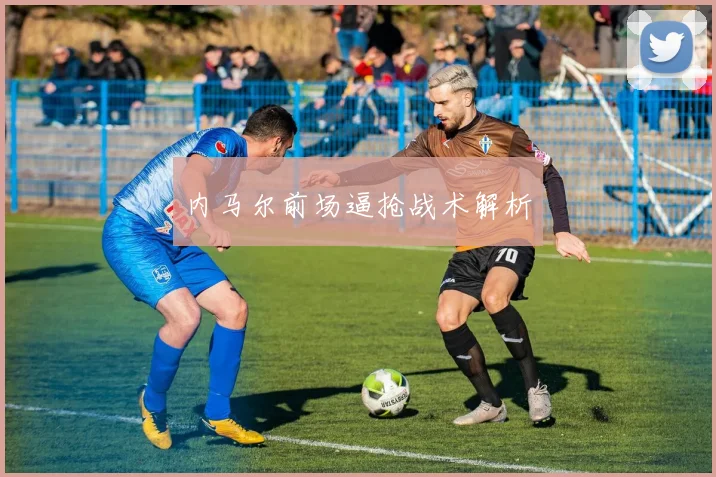 内马尔前场逼抢战术解析