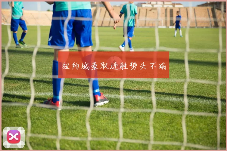 纽约城豪取连胜势头不减