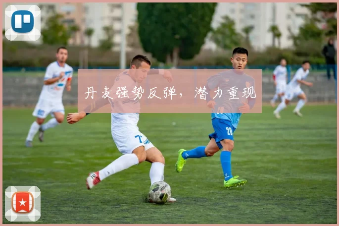 丹麦强势反弹，潜力重现