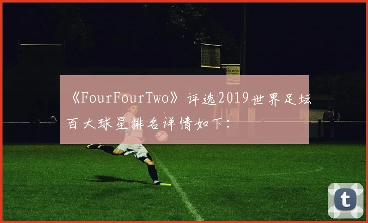 《FourFourTwo》评选2019世界足坛百大球星排名详情如下：