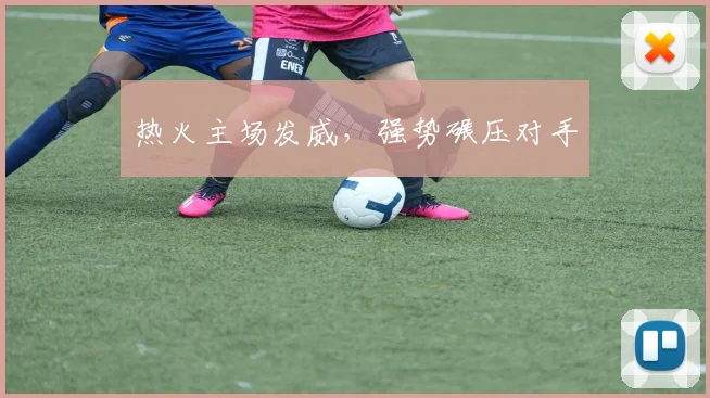 热火主场发威，强势碾压对手