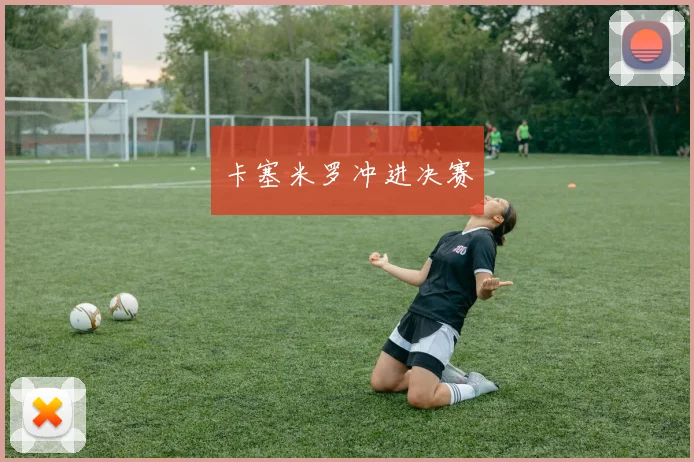 卡塞米罗冲进决赛