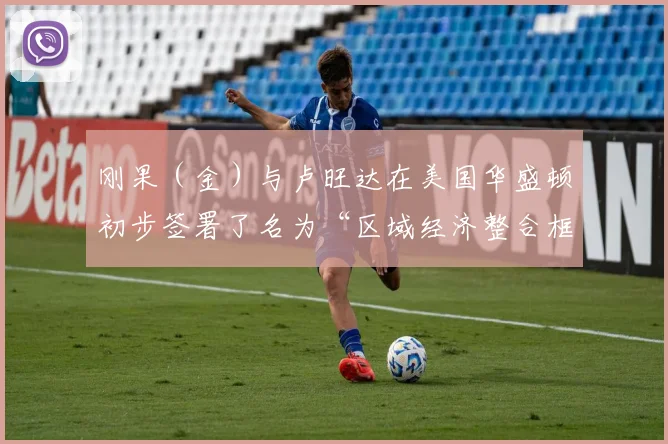 刚果（金）与卢旺达在美国华盛顿初步签署了名为“区域经济整合框架”（REIF）的协议文本