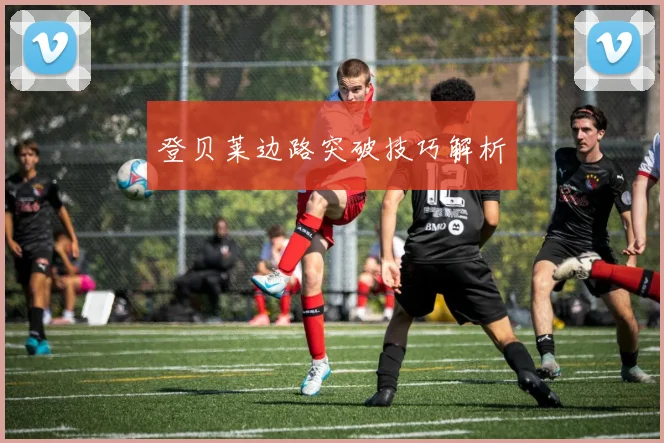登贝莱边路突破技巧解析