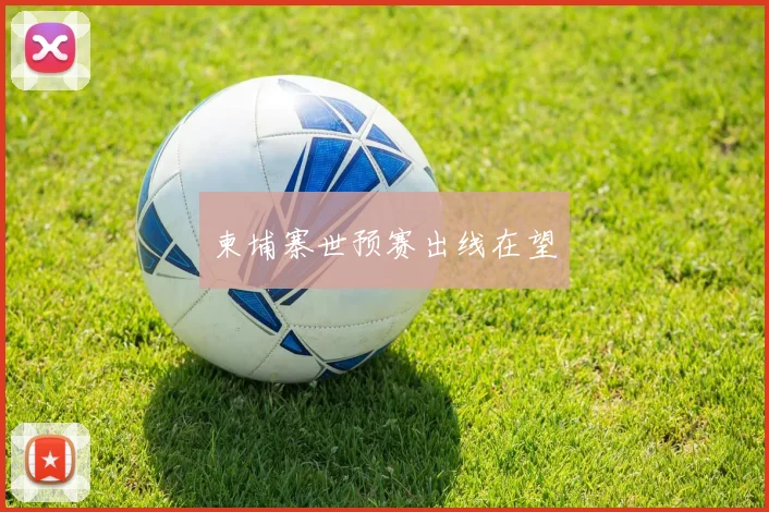 柬埔寨世预赛出线在望