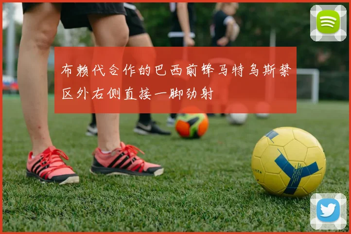 布赖代合作的巴西前锋马特乌斯禁区外右侧直接一脚劲射