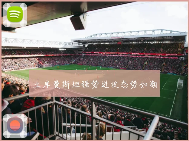 土库曼斯坦强势进攻态势如潮