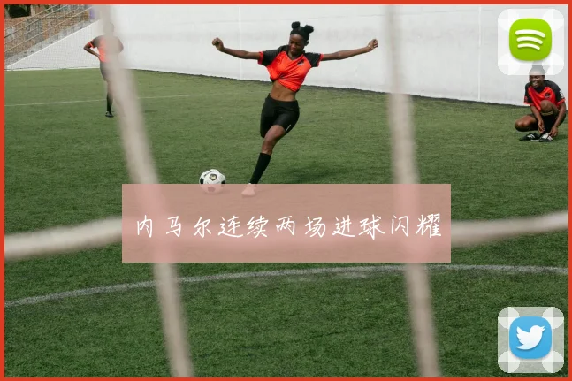 内马尔连续两场进球闪耀